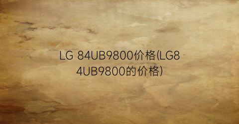 LG 84UB9800价格(LG84UB9800的价格)